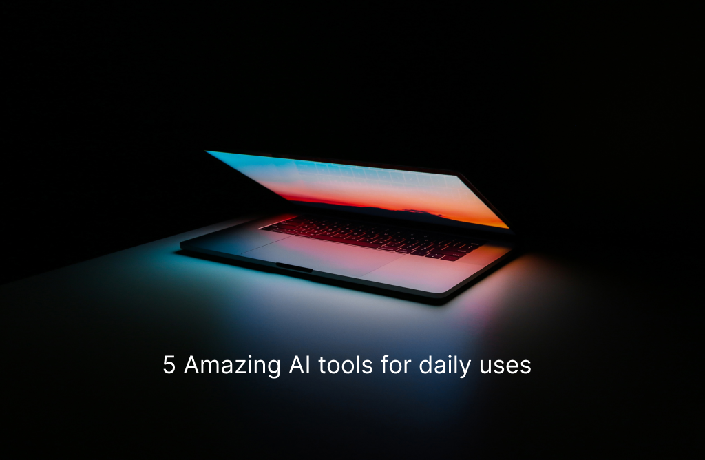 5 Amazing AI tools for daily uses